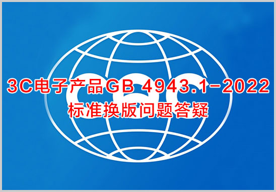 3C電子產品GB-4943.1-2022標準換版問題答疑.jpg 3C電子產品GB-4943.1-2022標準換版問題答疑.jpg